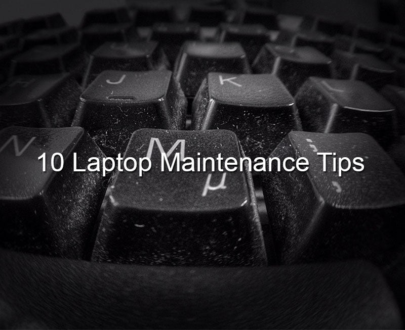 Here Are 10 Simple (But Important) Laptop Maintenance Tips